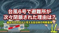 台風6号で避難所が次々閉鎖された理由は？越谷市の対応から見える自治体の判断基準