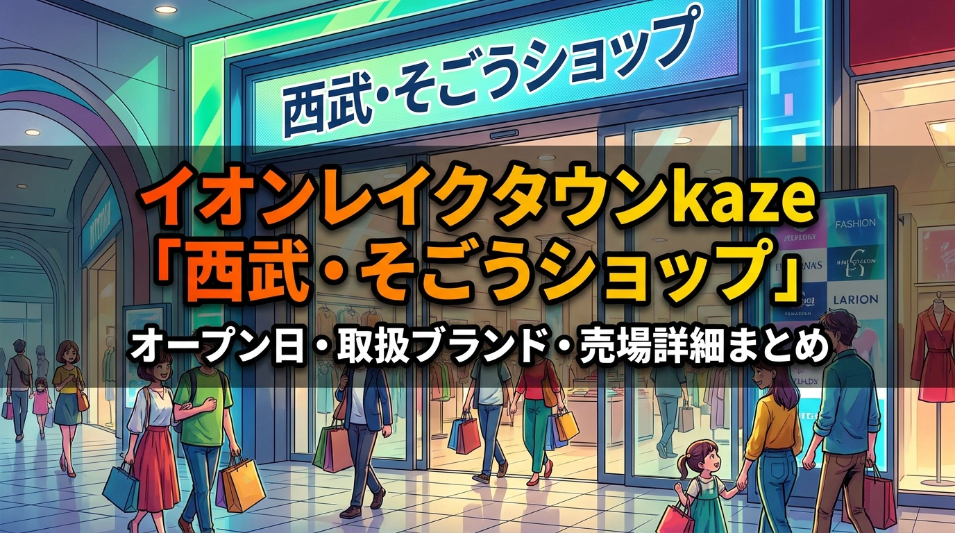 イオンレイクタウンkaze「西武・そごうショップ」オープン日・取扱ブランド・売場詳細まとめ