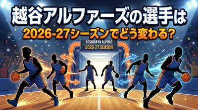 越谷アルファーズの選手は2026-27シーズンでどう変わる？