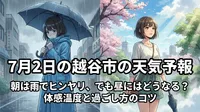 7月2日の越谷市の天気予報｜朝は雨でヒンヤリ、でも昼にはどうなる？体感温度と過ごし方のコツ