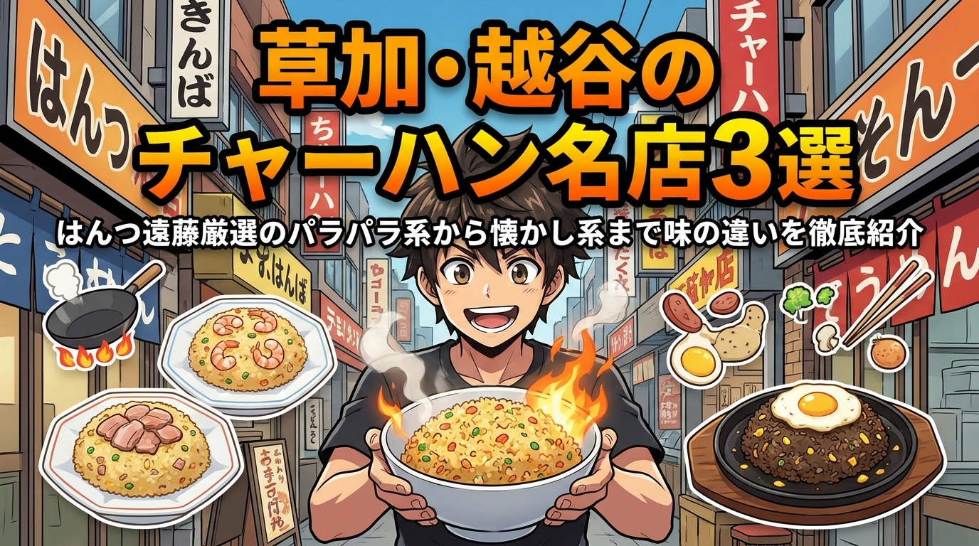 草加・越谷のチャーハン名店3選｜はんつ遠藤厳選のパラパラ系から懐かし系まで味の違いを徹底紹介