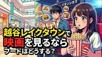 越谷レイクタウンで映画を見るならフードはどうする？