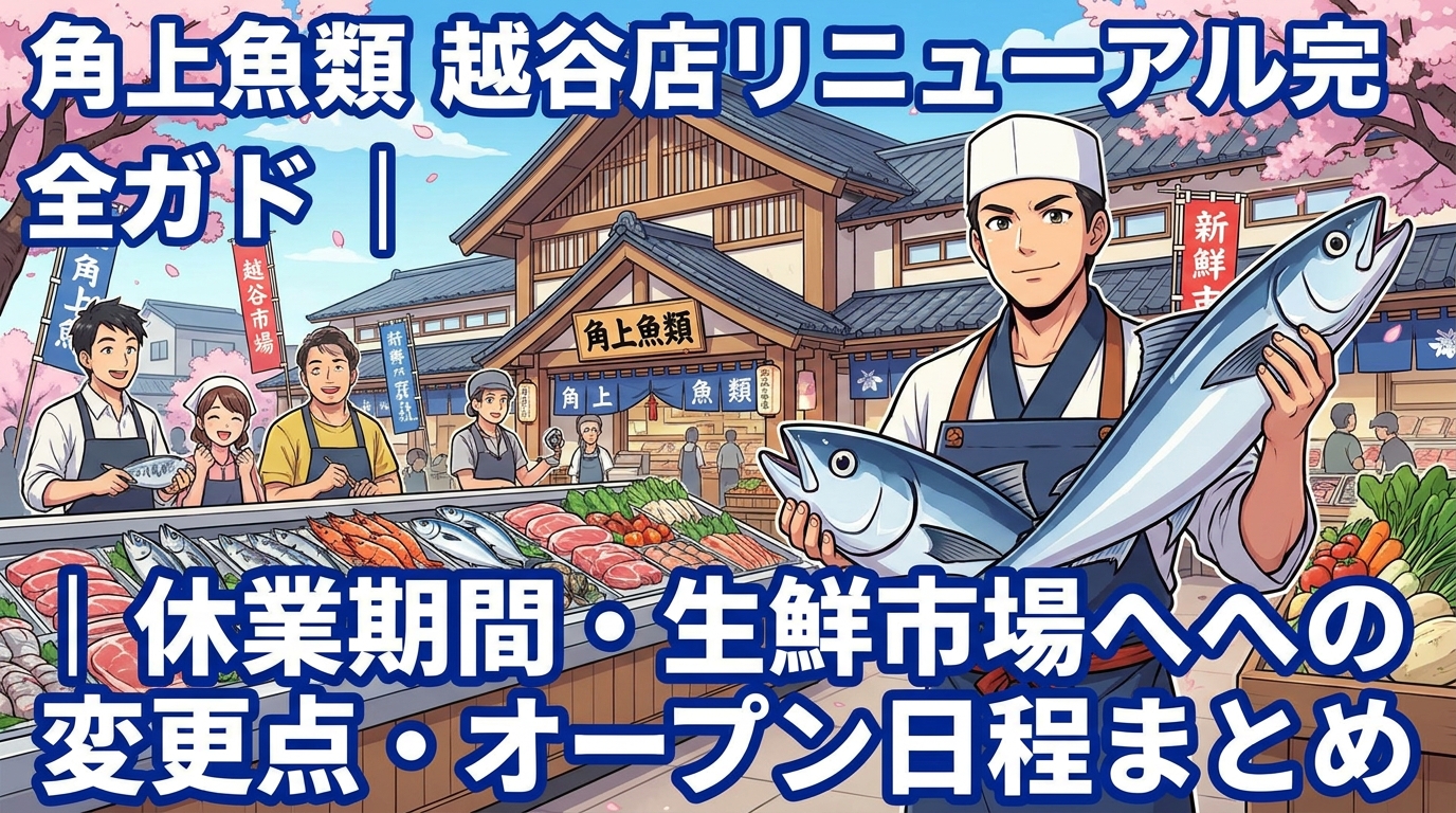 角上魚類 越谷店リニューアル完全ガイド|休業期間・生鮮市場への変更点・オープン日程まとめ