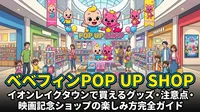 ベベフィンPOP UP SHOP|イオンレイクタウンで買えるグッズ・注意点・映画記念ショップの楽しみ方完全ガイド