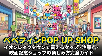 ベベフィンPOP UP SHOP|イオンレイクタウンで買えるグッズ・注意点・映画記念ショップの楽しみ方完全ガイド