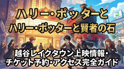 ハリー・ポッターと賢者の石 越谷レイクタウン上映情報・チケット予約・アクセス完全ガイド