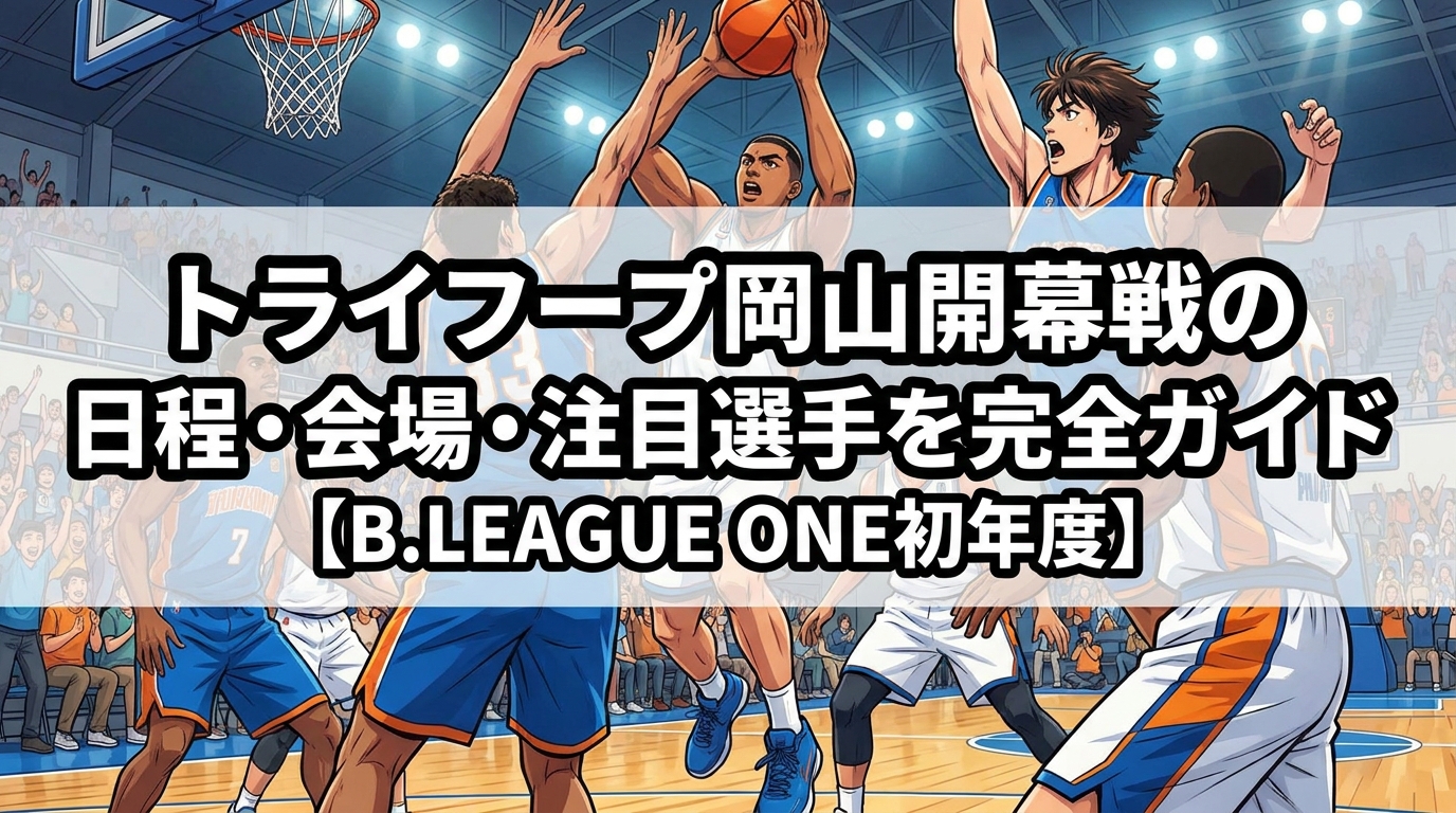 トライフープ岡山開幕戦の日程・会場・注目選手を完全ガイド【B.LEAGUE ONE初年度】