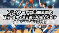 トライフープ岡山開幕戦の日程・会場・注目選手を完全ガイド【B.LEAGUE ONE初年度】