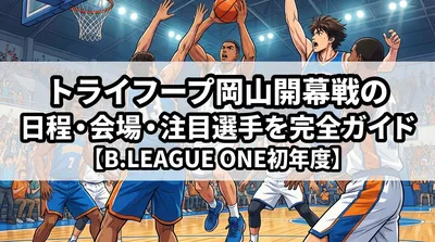 トライフープ岡山開幕戦の日程・会場・注目選手を完全ガイド【B.LEAGUE ONE初年度】