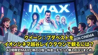 クイーン：ブダペストをイオンシネマ越谷レイクタウンで観るには？4日間限定IMAX上映の日程・料金・チケット購入のコツまとめ