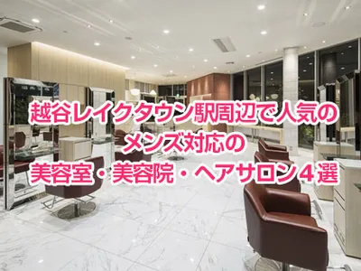 越谷レイクタウン駅周辺で人気のメンズ対応の美容室・美容院・ヘアサロン4選
